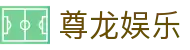 尊龙娱乐_人生就是博中国官方网站_开户注册中心